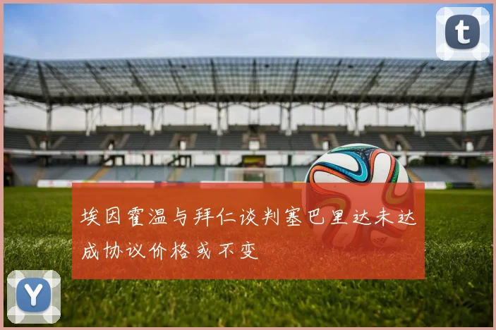 埃因霍温与拜仁谈判塞巴里达未达成协议价格或不变