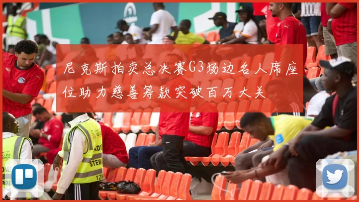 尼克斯拍卖总决赛G3场边名人席座位助力慈善筹款突破百万大关