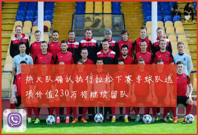 热火队确认执行拉松下赛季球队选项价值230万将继续留队