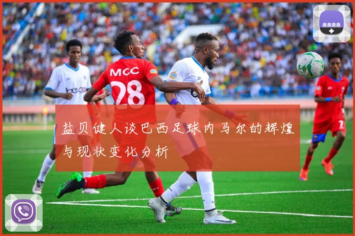 盐贝健人谈巴西足球内马尔的辉煌与现状变化分析