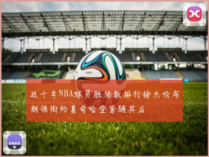 近十年NBA球员胜场数排行榜杰伦布朗领衔约基奇哈登紧随其后